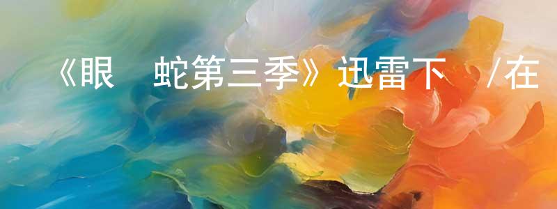 陳鳳云發布《眼鏡蛇第三季》迅雷下載/在線觀看-都市情感-美劇天堂